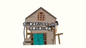 古い家ほどリフォームの効果が高い理由